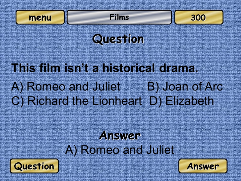 Films Question This film isn’t a historical drama. A) Romeo and Juliet B) Joan